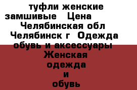 туфли женские замшивые › Цена ­ 1 100 - Челябинская обл., Челябинск г. Одежда, обувь и аксессуары » Женская одежда и обувь   . Челябинская обл.,Челябинск г.